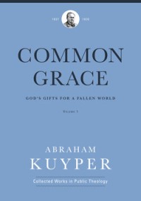 Common Grace : God's Gifts For A Fallen World Volume 1 : The Historical Section