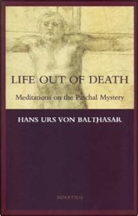 Life Out of Death : Meditations on the Paschal Mystery