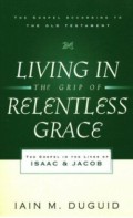 Living The Grip Of Relentless Grace: The Gospel In The Lives Of Isaac & Jacob