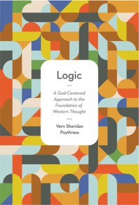 Logic: A God-Centered Approach To The Foundation Of Western Though