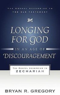 Longing For God In An Age Of Discouragement: The Gospel According To Zechariah